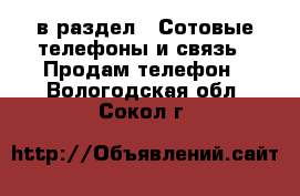  в раздел : Сотовые телефоны и связь » Продам телефон . Вологодская обл.,Сокол г.